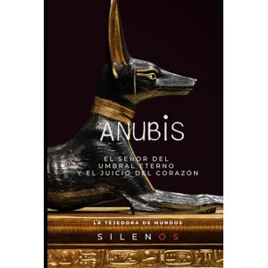 (SILENOS), La Tejedora de Mundos ANUBIS: El Señor del Umbral Eterno y el Juicio del Corazón (EGIPTO) (SILENOS), La Tejedora de Mundos ANUBIS: El Señor del Umbral Eterno y el Juicio del Corazón (EGIPTO)