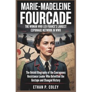 P. Coley, Ethan Marie-Madeleine Fourcade: The Woman Who Led France’s Largest Espionage Network in WWII: The Untold Biography of the Courageous Resistance Leader Who ... Changed History (World War II Heroic Women) P. Coley, Ethan Marie-Madeleine Fourcade: The Woman Who Led France’s Largest Espionage Network in WWII: The Untold Biography of the Courageous Resistance Leader Who ... Changed History (World War II Heroic Women)