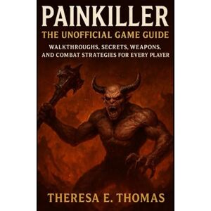 E. Thomas, Theresa Painkiller: The Unofficial Game Guide: Walkthroughs, Secrets, Weapons, and Combat Strategies for Every Player E. Thomas, Theresa Painkiller: The Unofficial Game Guide: Walkthroughs, Secrets, Weapons, and Combat Strategies for Every Player