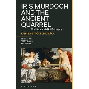Lindbäck, Lyra Ekström Iris Murdoch and the Ancient Quarrel: Why Literature Is Not Philosophy (Bloomsbury Studies in Philosophy and Poetry) Lindbäck, Lyra Ekström Iris Murdoch and the Ancient Quarrel: Why Literature Is Not Philosophy (Bloomsbury Studies in Philosophy and Poetry)