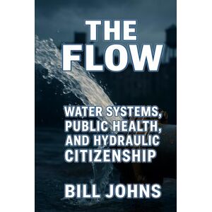 Johns, Bill The Flow: Water Systems, Public Health, and Hydraulic Citizenship (American Infrastructure: Engines of Belonging) Johns, Bill The Flow: Water Systems, Public Health, and Hydraulic Citizenship (American Infrastructure: Engines of Belonging)