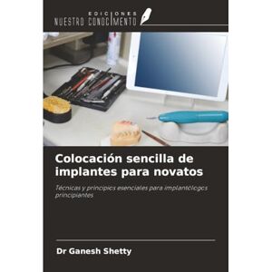 Shetty, Dr Ganesh Colocación sencilla de implantes para novatos: Técnicas y principios esenciales para implantólogos principiantes Shetty, Dr Ganesh Colocación sencilla de implantes para novatos: Técnicas y principios esenciales para implantólogos principiantes