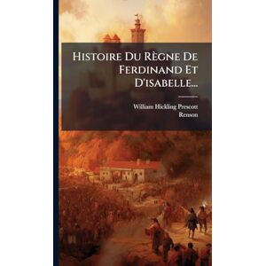 Prescott, William Hickling Histoire Du Règne De Ferdinand Et D'isabelle... Prescott, William Hickling Histoire Du Règne De Ferdinand Et D'isabelle...