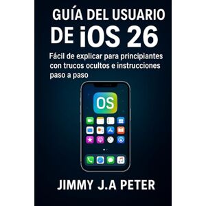 JA Peter, Jimmy Guía del usuario de iOS 26: Fácil de explicar para principiantes con trucos ocultos e instrucciones paso a paso JA Peter, Jimmy Guía del usuario de iOS 26: Fácil de explicar para principiantes con trucos ocultos e instrucciones paso a paso
