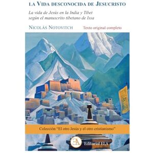 NOTOVICH, NICOLÁS LA VIDA DESCONOCIDA DE JESÚS. La vida de Jesús en la India y el Tíbet, según el manuscrito tibetano de Issa: Nueva traducción de la edición original ... rusa (El otro Jesús y el otro cristianismo.) NOTOVICH, NICOLÁS LA VIDA DESCONOCIDA DE JESÚS. La vida de Jesús en la India y el Tíbet, según el manuscrito tibetano de Issa: Nueva traducción de la edición original ... rusa (El otro Jesús y el otro cristianismo.)