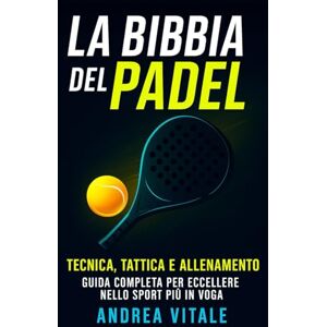 Vitale, Andrea La Bibbia del Padel: Tecnica, Tattica e Allenamento Guida complete per eccellere nello sport Più in voga Vitale, Andrea La Bibbia del Padel: Tecnica, Tattica e Allenamento Guida complete per eccellere nello sport Più in voga
