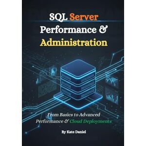 Daniel, Kate SQL Server Performance & Administration: From Basics to Advanced Performance & Cloud Deployments Daniel, Kate SQL Server Performance & Administration: From Basics to Advanced Performance & Cloud Deployments