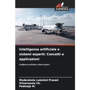 Lakshmi Prasad, Mudarakola Intelligenza artificiale e sistemi esperti: Concetti e applicazioni Lakshmi Prasad, Mudarakola Intelligenza artificiale e sistemi esperti: Concetti e applicazioni