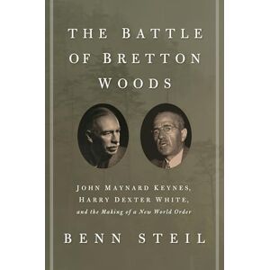 Steil, Benn The Battle of Bretton Woods: John Maynard Keynes, Harry Dexter White, and the Making of a New World Order (Council on Foreign Relations Books (Princeton University Press)) Steil, Benn The Battle of Bretton Woods: John Maynard Keynes, Harry Dexter White, and the Making of a New World Order (Council on Foreign Relations Books (Princeton University Press))