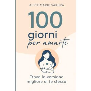 Sakura, Alice Marie 100 Giorni per amarti: Trova la versione migliore di te stessa Sakura, Alice Marie 100 Giorni per amarti: Trova la versione migliore di te stessa