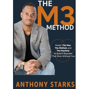 Starks, Anthony THE M3 METHOD: Master The Man, The Method, and The Machine to Build a Business That Runs Without You Starks, Anthony THE M3 METHOD: Master The Man, The Method, and The Machine to Build a Business That Runs Without You