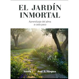 Vásquez, José Luis El Jardín Inmortal: Aprendizaje del alma a cada paso Vásquez, José Luis El Jardín Inmortal: Aprendizaje del alma a cada paso