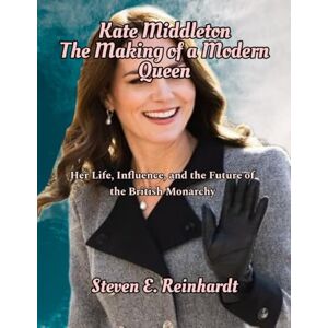 E. Reinhardt, Steven Kate Middleton The Making of a Modern Queen: Her Life, Influence, and the Future of the British Monarchy E. Reinhardt, Steven Kate Middleton The Making of a Modern Queen: Her Life, Influence, and the Future of the British Monarchy