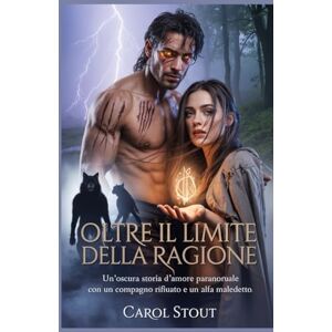 Stout, Carol Oltre il limite della ragione: Un'oscura storia d'amore paranormale con un compagno rifiutato e un alfa maledetto Stout, Carol Oltre il limite della ragione: Un'oscura storia d'amore paranormale con un compagno rifiutato e un alfa maledetto