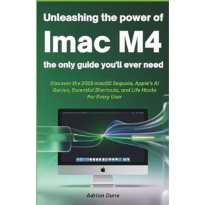 Dune, Adrian UNLEASHING The Power of iMac M4 The Only Guide You’ll Ever Need: Discover the 2025 MacOS Sequoia, Apple’s AI Genius, Essential Shortcuts, and Life Hacks—For Every User Dune, Adrian UNLEASHING The Power of iMac M4 The Only Guide You’ll Ever Need: Discover the 2025 MacOS Sequoia, Apple’s AI Genius, Essential Shortcuts, and Life Hacks—For Every User