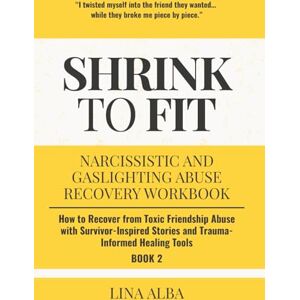 Alba, Lina Shrink to Fit: Narcissistic and Gaslighting Abuse Recovery Workbook: How to Recover from Toxic Friendship Abuse with Survivor-Inspired Stories and ... and Gaslighting Abuse Recovery Workbooks) Alba, Lina Shrink to Fit: Narcissistic and Gaslighting Abuse Recovery Workbook: How to Recover from Toxic Friendship Abuse with Survivor-Inspired Stories and ... and Gaslighting Abuse Recovery Workbooks)