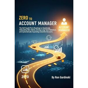 Gardinski, Ron From Zero to Account Manager: The Self-Taught Pro's Roadmap to Seamlessly Onboarding New Clients, Driving Long-Term Retention, and Systematically ... Accounts (The 'From Zero to...' Series) Gardinski, Ron From Zero to Account Manager: The Self-Taught Pro's Roadmap to Seamlessly Onboarding New Clients, Driving Long-Term Retention, and Systematically ... Accounts (The 'From Zero to...' Series)