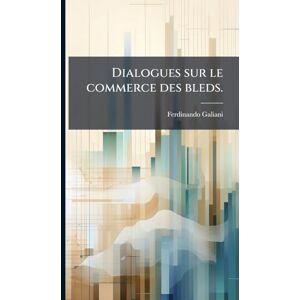 Galiani, Ferdinando Dialogues sur le commerce des bleds. Galiani, Ferdinando Dialogues sur le commerce des bleds.