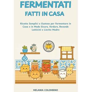 COLOMBINO, MELANIA FERMENTATI FATTI IN CASA: Ricette Semplici e Gustose per Fermentare in casa e in modo Sicuro ,Bevande, Latticini e Lievito Madre (FATTO IN CASA CON AMORE) COLOMBINO, MELANIA FERMENTATI FATTI IN CASA: Ricette Semplici e Gustose per Fermentare in casa e in modo Sicuro ,Bevande, Latticini e Lievito Madre (FATTO IN CASA CON AMORE)