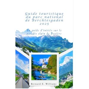 Williams, Bernard E. Guide touristique du parc national de Berchtesgaden 2025: Un guide d'initiés sur le paradis alpin de Bavière Williams, Bernard E. Guide touristique du parc national de Berchtesgaden 2025: Un guide d'initiés sur le paradis alpin de Bavière