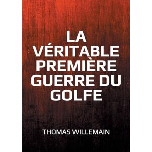 Willemain, Thomas La véritable première guerre du Golfe: La guerre Iran-Irak Willemain, Thomas La véritable première guerre du Golfe: La guerre Iran-Irak