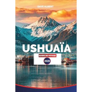 ALBERT, DAVE USHUAÏA GUIDE DE VOYAGE 2026: Terre de Feu : meilleurs hôtels, restaurants, visites, excursions d'une journée, aventures dans la faune et expériences en Patagonie ALBERT, DAVE USHUAÏA GUIDE DE VOYAGE 2026: Terre de Feu : meilleurs hôtels, restaurants, visites, excursions d'une journée, aventures dans la faune et expériences en Patagonie