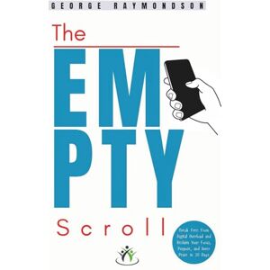 Raymondson, George The Empty Scroll: Break Free from Digital Overload and Reclaim Your Focus, Purpose, and Inner Peace in 30 Days Raymondson, George The Empty Scroll: Break Free from Digital Overload and Reclaim Your Focus, Purpose, and Inner Peace in 30 Days
