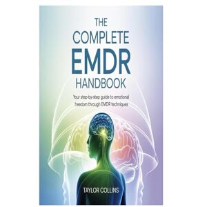 Taylor The Complete EMDR Handbook: Your Step-by-Step Guide to Emotional Freedom Through EMDR Techniques Taylor The Complete EMDR Handbook: Your Step-by-Step Guide to Emotional Freedom Through EMDR Techniques