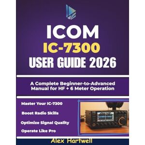 Hartwell, Alex ICOM IC-7300 USER GUIDE: A Complete Beginner-to-Advanced Manual for HF + 6 Meter Operation Hartwell, Alex ICOM IC-7300 USER GUIDE: A Complete Beginner-to-Advanced Manual for HF + 6 Meter Operation