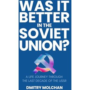 Molchan, Dmitry Was It Better in the Soviet Union?: A life journey through the last decade of the USSR Molchan, Dmitry Was It Better in the Soviet Union?: A life journey through the last decade of the USSR