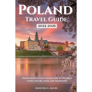 Walter, Christine S. Poland Travel Guide 2025–2026: Your Essential Full-Color Guide to Poland’s Cities, Nature, Food, and Traditions Walter, Christine S. Poland Travel Guide 2025–2026: Your Essential Full-Color Guide to Poland’s Cities, Nature, Food, and Traditions