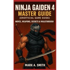 Smith, Mark A Ninja Gaiden 4 Master Guide (Unofficial Game Guide): Moves, Weapons, Secrets & Walkthrough Smith, Mark A Ninja Gaiden 4 Master Guide (Unofficial Game Guide): Moves, Weapons, Secrets & Walkthrough