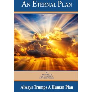 Holm, Sheila An Eternal Plan Always Trumps A Human Plan: How to Counter the 45 Points Used to Destroy America and the World Holm, Sheila An Eternal Plan Always Trumps A Human Plan: How to Counter the 45 Points Used to Destroy America and the World