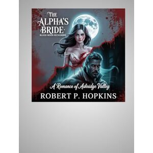 P. Hopkins, Robert The Alpha’s Bride: Blood Moon Reckoning: A Romance of Ashridge Valley P. Hopkins, Robert The Alpha’s Bride: Blood Moon Reckoning: A Romance of Ashridge Valley