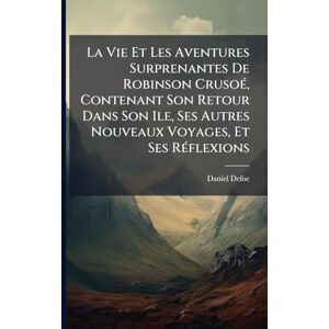 Defoe, Daniel La Vie Et Les Aventures Surprenantes De Robinson CrusoÃ(c), Contenant Son Retour Dans Son Ile, Ses Autres Nouveaux Voyages, Et Ses RÃ(c)flexions Defoe, Daniel La Vie Et Les Aventures Surprenantes De Robinson CrusoÃ(c), Contenant Son Retour Dans Son Ile, Ses Autres Nouveaux Voyages, Et Ses RÃ(c)flexions