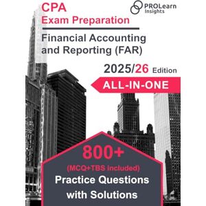 ProLearn Insights Ltd. CPA Exam Preparation Financial Accounting and Reporting (FAR): 800+ Practice Questions with Solutions ProLearn Insights Ltd. CPA Exam Preparation Financial Accounting and Reporting (FAR): 800+ Practice Questions with Solutions