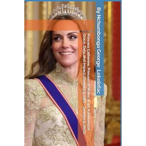 Lekelefac, Nchumbonga George Princess Catherine, Princess of Wales at 40: A Journey of Grace, Duty, and Impact (January 9, 1982 January 9, 2022) Lekelefac, Nchumbonga George Princess Catherine, Princess of Wales at 40: A Journey of Grace, Duty, and Impact (January 9, 1982 January 9, 2022)