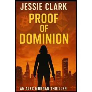 Clark, Jessie Proof of Dominion: "When the world's financial system crashes, someone profits. But what if that someone planned it that way?" (The Alex Morgan Series) Clark, Jessie Proof of Dominion: "When the world's financial system crashes, someone profits. But what if that someone planned it that way?" (The Alex Morgan Series)