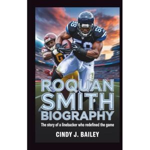J. Bailey, Cindy ROQUAN SMITH BIOGRAPHY: The Story of a Linebacker Who Redefined the Game J. Bailey, Cindy ROQUAN SMITH BIOGRAPHY: The Story of a Linebacker Who Redefined the Game