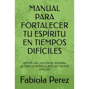 Perez, Fabiola MANUAL PARA FORTALECER TU ESPÍRITU EN TIEMPOS DIFÍCILES: ESCRITA CON LA AYUDA DE DIOS PARA QUIENES NECESITAN ALIENTO EN TIEMPOS DIFÍCILES Perez, Fabiola MANUAL PARA FORTALECER TU ESPÍRITU EN TIEMPOS DIFÍCILES: ESCRITA CON LA AYUDA DE DIOS PARA QUIENES NECESITAN ALIENTO EN TIEMPOS DIFÍCILES