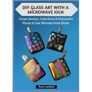Scott DIY GLASS ART WITH A MICROWAVE KILN: Create Jewelry, Cabochons & Decorative Pieces in Just Minutes from Home Scott DIY GLASS ART WITH A MICROWAVE KILN: Create Jewelry, Cabochons & Decorative Pieces in Just Minutes from Home