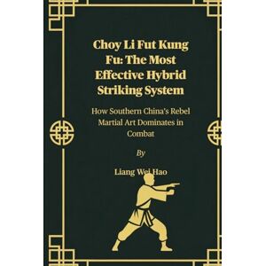 Hao, Liang Wei Choy Li Fut Kung Fu: The Most Effective Hybrid Striking System: How Southern China’s Rebel Martial Art Dominates in Combat Hao, Liang Wei Choy Li Fut Kung Fu: The Most Effective Hybrid Striking System: How Southern China’s Rebel Martial Art Dominates in Combat