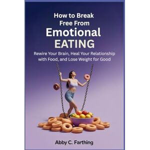 Farthing, Abby C. How to Break Free from Emotional Eating: Rewire Your Brain, Heal Your Relationship with Food, and Lose Weight for Good. Farthing, Abby C. How to Break Free from Emotional Eating: Rewire Your Brain, Heal Your Relationship with Food, and Lose Weight for Good.