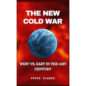Clarke, Peter THE NEW COLD WAR: WEST VS. EAST IN THE 21ST CENTURY (U.S Politics) Clarke, Peter THE NEW COLD WAR: WEST VS. EAST IN THE 21ST CENTURY (U.S Politics)