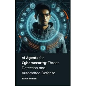 Draven, Kaelix AI Agents for Cybersecurity: Threat Detection and Automated Defense (Mastering AI Agents: From Theory to Deployment) Draven, Kaelix AI Agents for Cybersecurity: Threat Detection and Automated Defense (Mastering AI Agents: From Theory to Deployment)