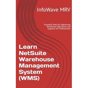MRV, InfoWave Learn NetSuite Warehouse Management System (WMS): Essential Tools for Optimizing Warehouse Operations and Logistics for Professionals: 10 (Learn NetSuite ERP) MRV, InfoWave Learn NetSuite Warehouse Management System (WMS): Essential Tools for Optimizing Warehouse Operations and Logistics for Professionals: 10 (Learn NetSuite ERP)