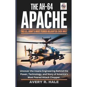 Avery The AH-64 Apache : The U.S. Army's Most Feared Helicopter Ever Built: Uncover the Insane Engineering Behind the Power, Technology, and Story of ... of the World’s Legendary Aircraft.) Avery The AH-64 Apache : The U.S. Army's Most Feared Helicopter Ever Built: Uncover the Insane Engineering Behind the Power, Technology, and Story of ... of the World’s Legendary Aircraft.)