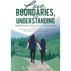 Lester, L. G. Love, Boundaries, and Understanding: Parenting Adult Children: Strategies for Connections, Communication, and Lasting Family Relationships. Lester, L. G. Love, Boundaries, and Understanding: Parenting Adult Children: Strategies for Connections, Communication, and Lasting Family Relationships.