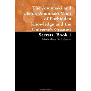 De Lafayette, Maximillien The Anunnaki and Ulema-Anunnaki Vault of Forbidden Knowledge and the Universe's Greatest Secrets. Book 1 De Lafayette, Maximillien The Anunnaki and Ulema-Anunnaki Vault of Forbidden Knowledge and the Universe's Greatest Secrets. Book 1