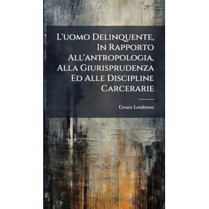 Lombroso, Cesare L'uomo Delinquente, In Rapporto All'antropologia, Alla Giurisprudenza Ed Alle Discipline Carcerarie Lombroso, Cesare L'uomo Delinquente, In Rapporto All'antropologia, Alla Giurisprudenza Ed Alle Discipline Carcerarie